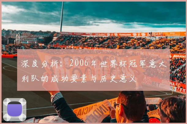 深度分析：2006年世界杯冠军意大利队的成功要素与历史意义