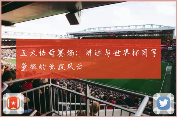 五大传奇赛场：讲述与世界杯同等量级的竞技风云