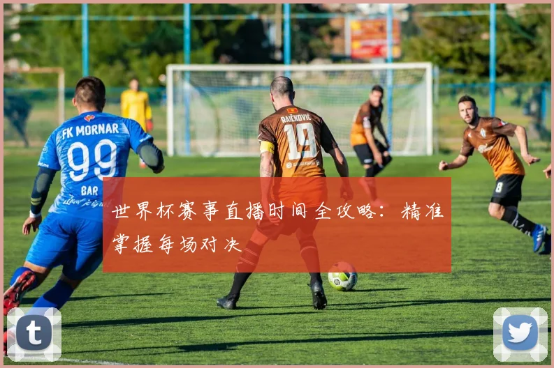 世界杯赛事直播时间全攻略：精准掌握每场对决