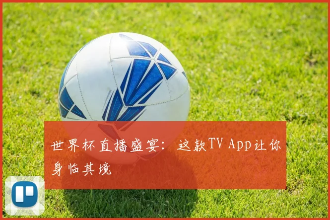 世界杯直播盛宴：这款TV App让你身临其境